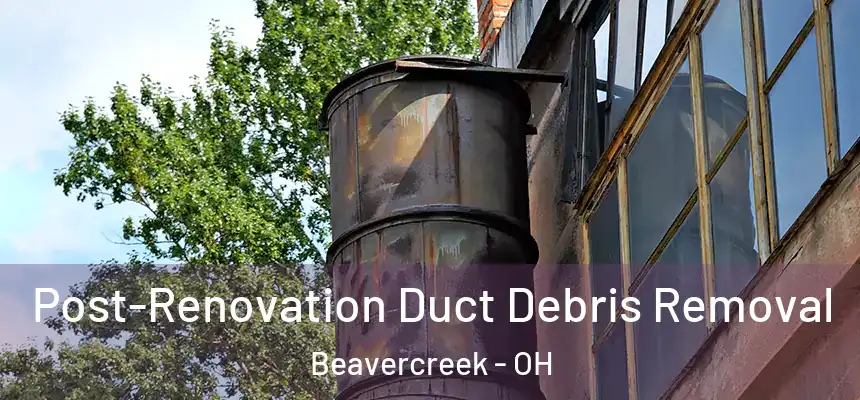 Post-Renovation Duct Debris Removal Beavercreek - OH